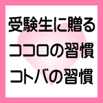 受験生に贈る　ココロの習慣、コトバの習慣